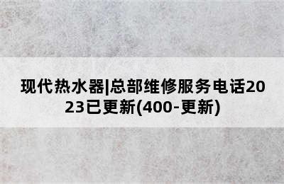 现代热水器|总部维修服务电话2023已更新(400-更新)